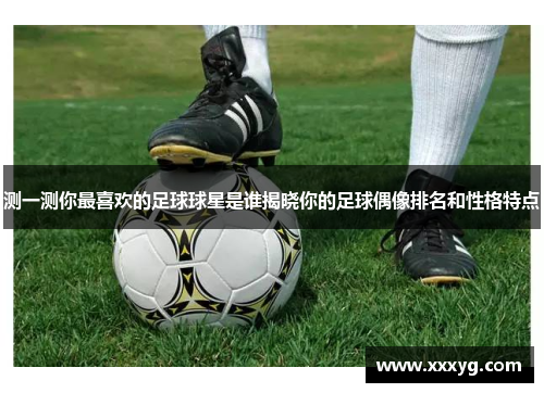 测一测你最喜欢的足球球星是谁揭晓你的足球偶像排名和性格特点