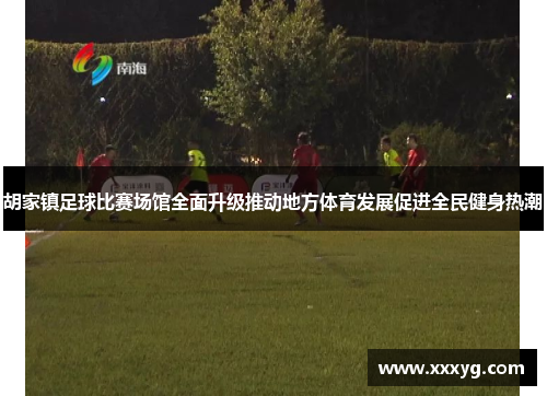 胡家镇足球比赛场馆全面升级推动地方体育发展促进全民健身热潮