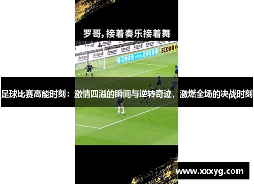 足球比赛高能时刻：激情四溢的瞬间与逆转奇迹，激燃全场的决战时刻