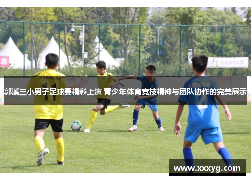 郭溪三小男子足球赛精彩上演 青少年体育竞技精神与团队协作的完美展示